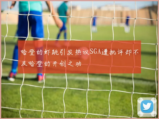 哈登的虾跳引发热议SGA遭批评却不及哈登的开创之功